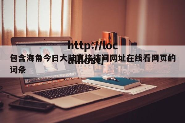 包含海角今日大陆直接访问网址在线看网页的词条