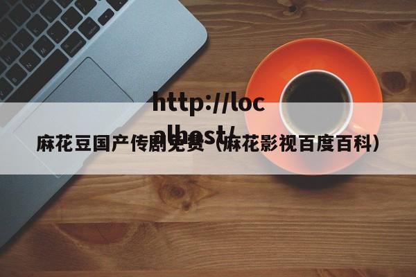 麻花豆国产传剧免费（麻花影视百度百科）