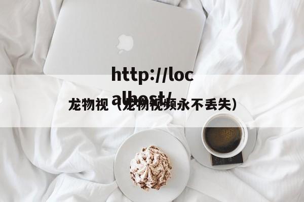 龙物视（龙物视频永不丢失）