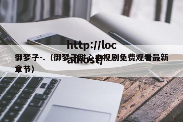 御梦子-.（御梦子甜心电视剧免费观看最新章节）