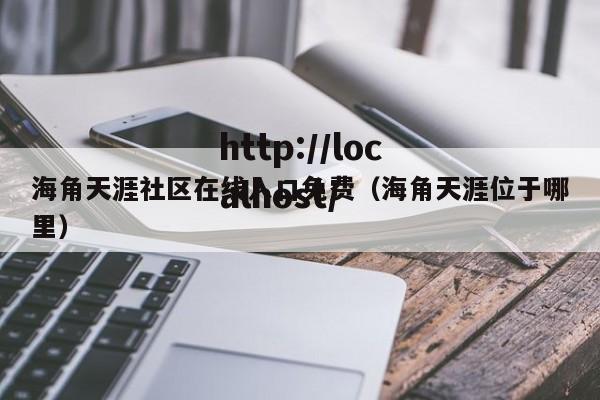 海角天涯社区在线入口免费（海角天涯位于哪里）