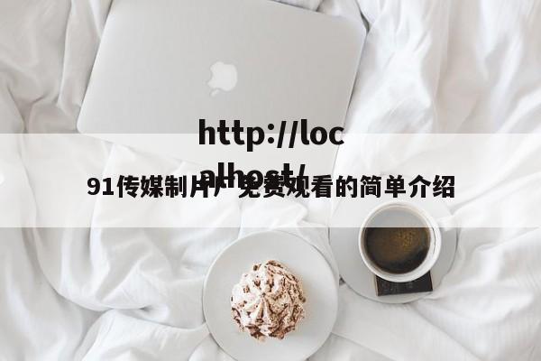 91传媒制片厂免费观看的简单介绍